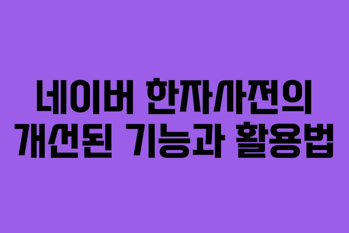 네이버 한자사전의 개선된 기능과 활용법