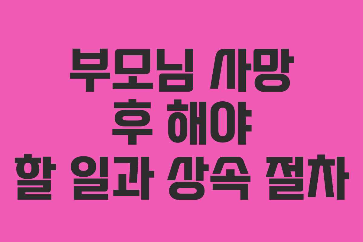 부모님 사망 후 해야 할 일과 상속 절차