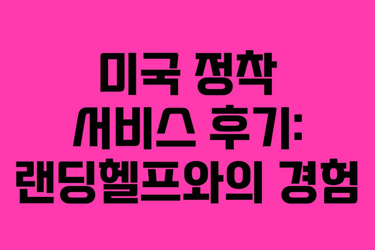 미국 정착 서비스 후기: 랜딩헬프와의 경험