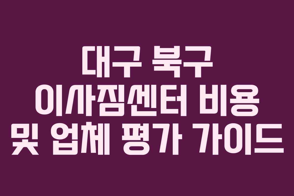 대구 북구 이사짐센터 비용 및 업체 평가 가이드