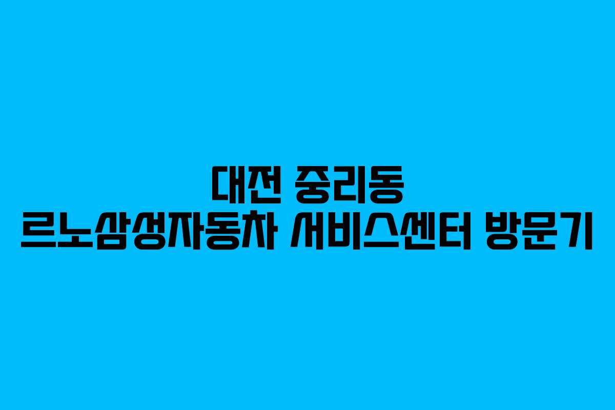 대전 중리동 르노삼성자동차 서비스센터 방문기