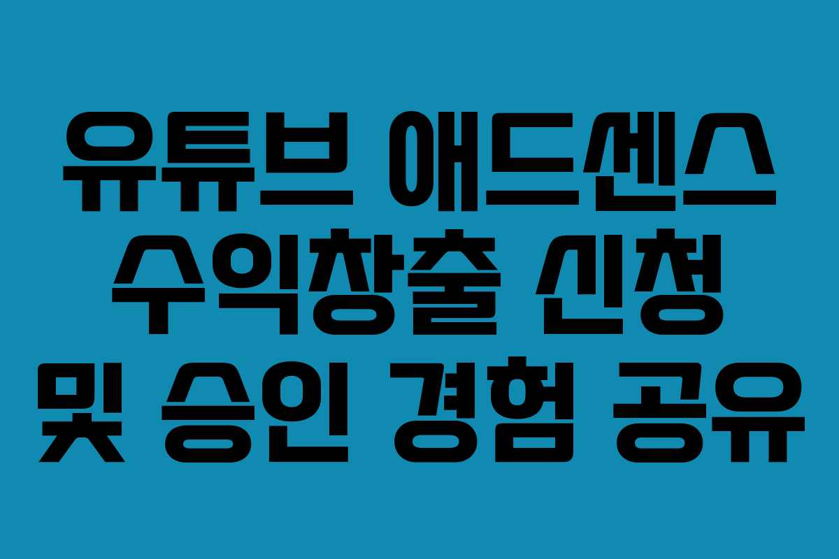 유튜브 애드센스 수익창출 신청 및 승인 경험 공유