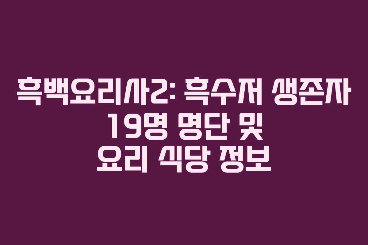 흑백요리사2: 흑수저 생존자 19명 명단 및 요리 식당 정보