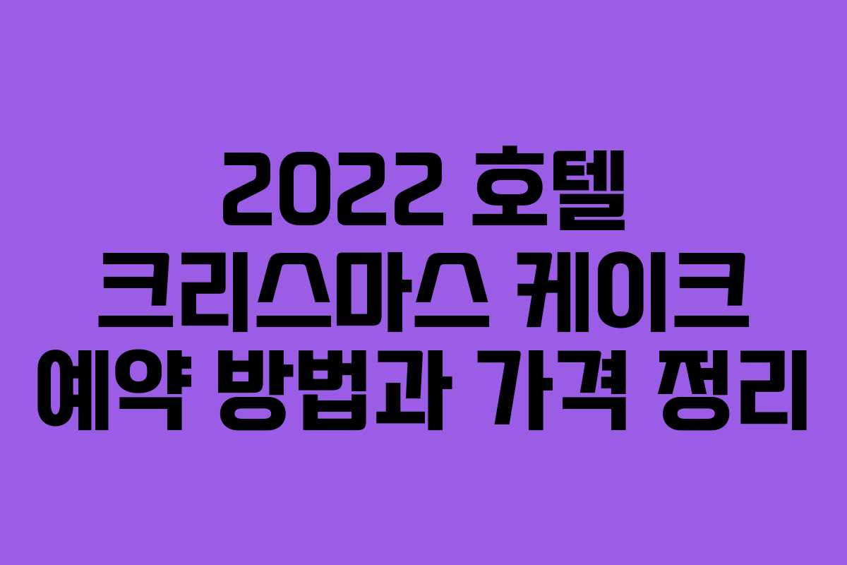 2022 호텔 크리스마스 케이크 예약 방법과 가격 정리