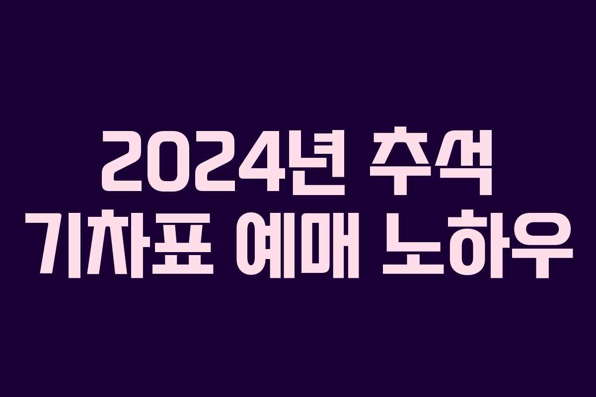 2024년 추석 기차표 예매 노하우