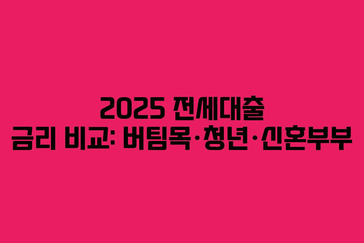 2025 전세대출 금리 비교: 버팀목·청년·신혼부부