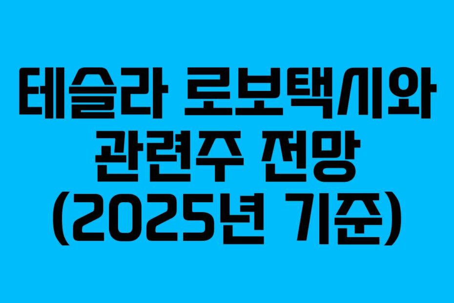테슬라 로보택시와 관련주 전망 (2025년 기준)