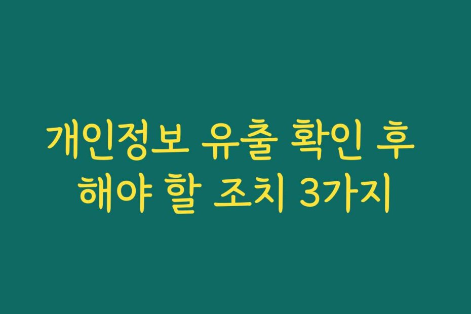 개인정보 유출 확인 후 해야 할 조치 3가지