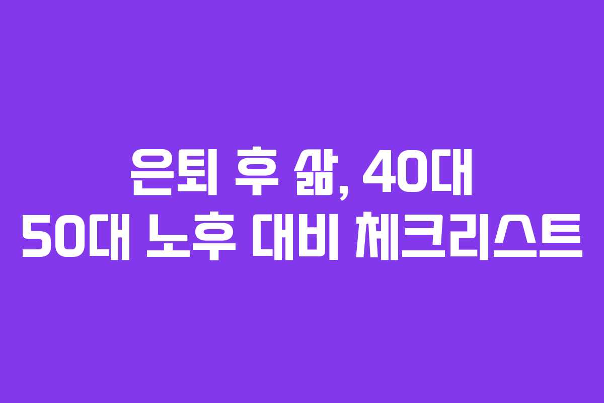 은퇴 후 삶, 40대 50대 노후 대비 체크리스트