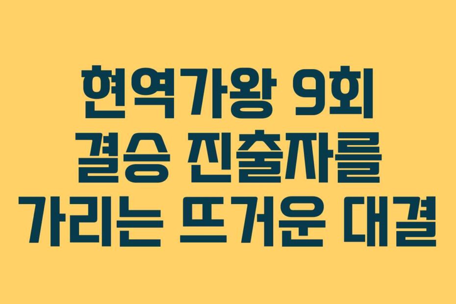 현역가왕 9회 결승 진출자를 가리는 뜨거운 대결