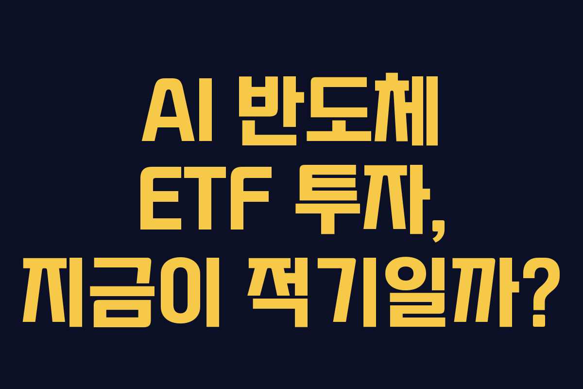 AI 반도체 ETF 투자, 지금이 적기일까?