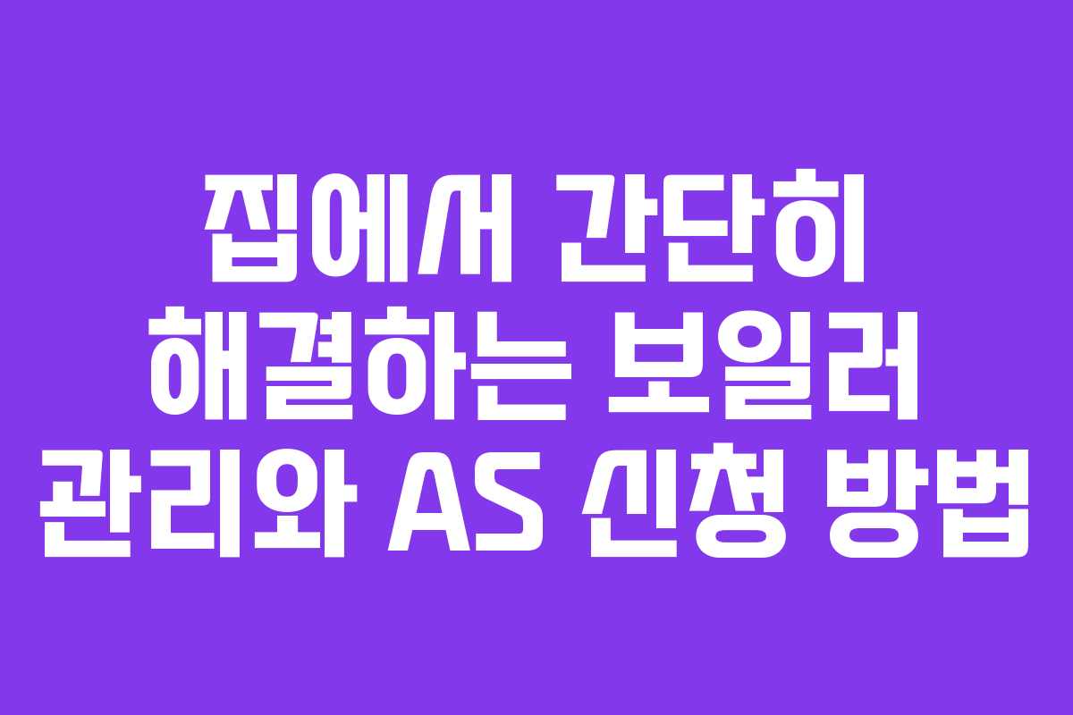 집에서 간단히 해결하는 보일러 관리와 AS 신청 방법