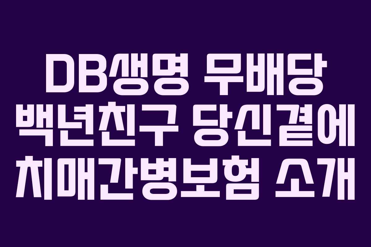 DB생명 무배당 백년친구 당신곁에 치매간병보험 소개