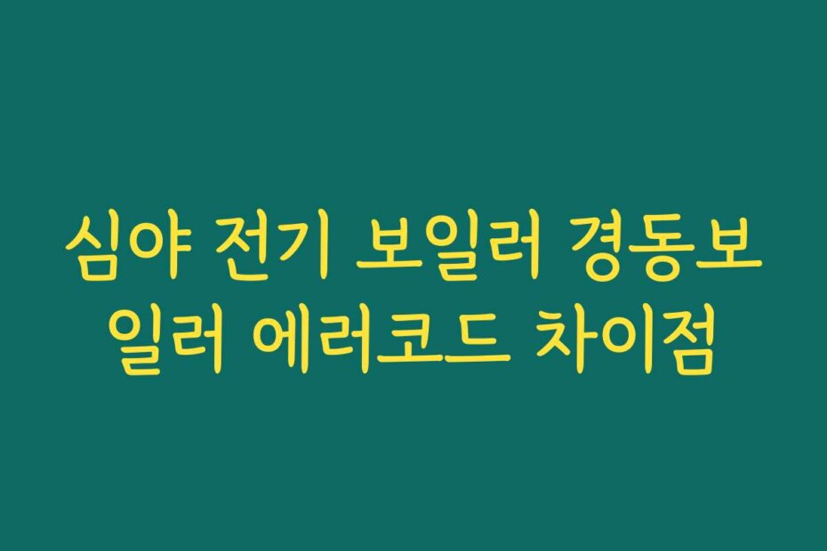 심야 전기 보일러 경동보일러 에러코드 차이점
