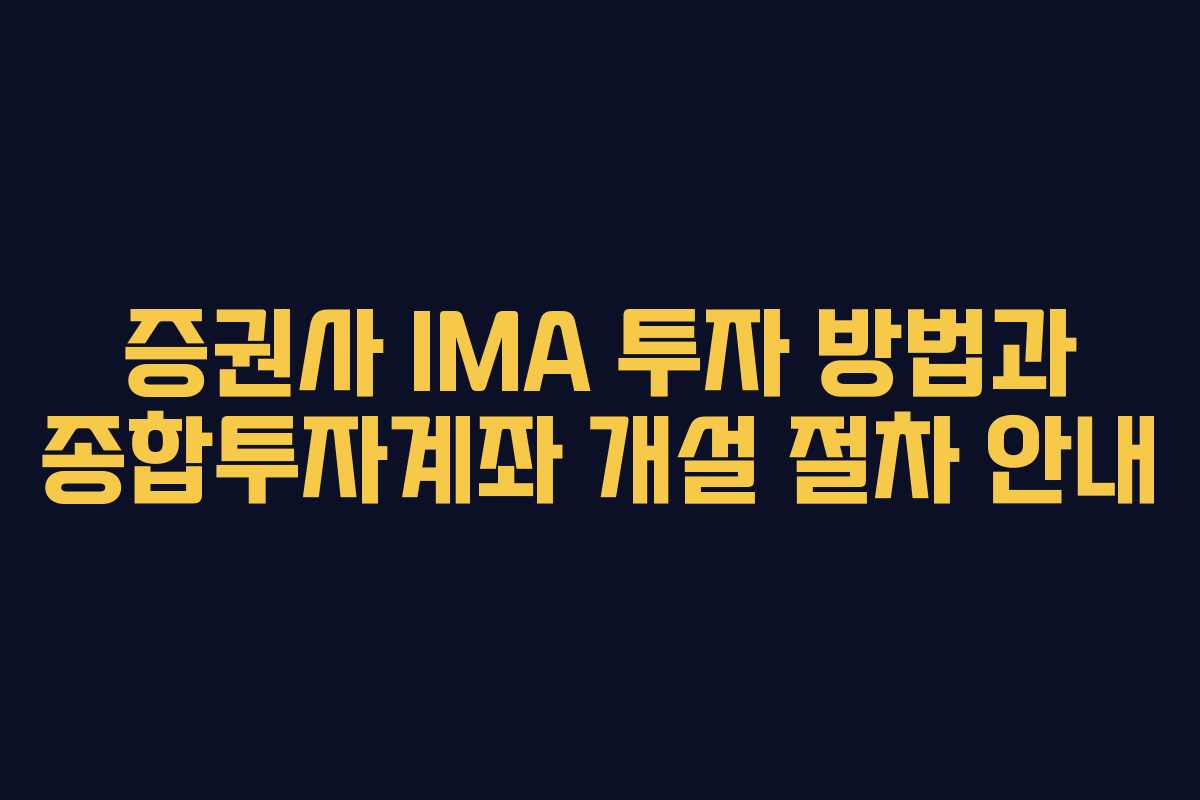 증권사 IMA 투자 방법과 종합투자계좌 개설 절차 안내