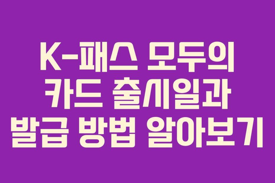 K-패스 모두의 카드 출시일과 발급 방법 알아보기