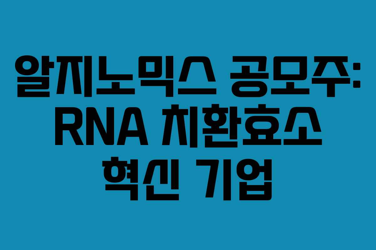 알지노믹스 공모주: RNA 치환효소 혁신 기업