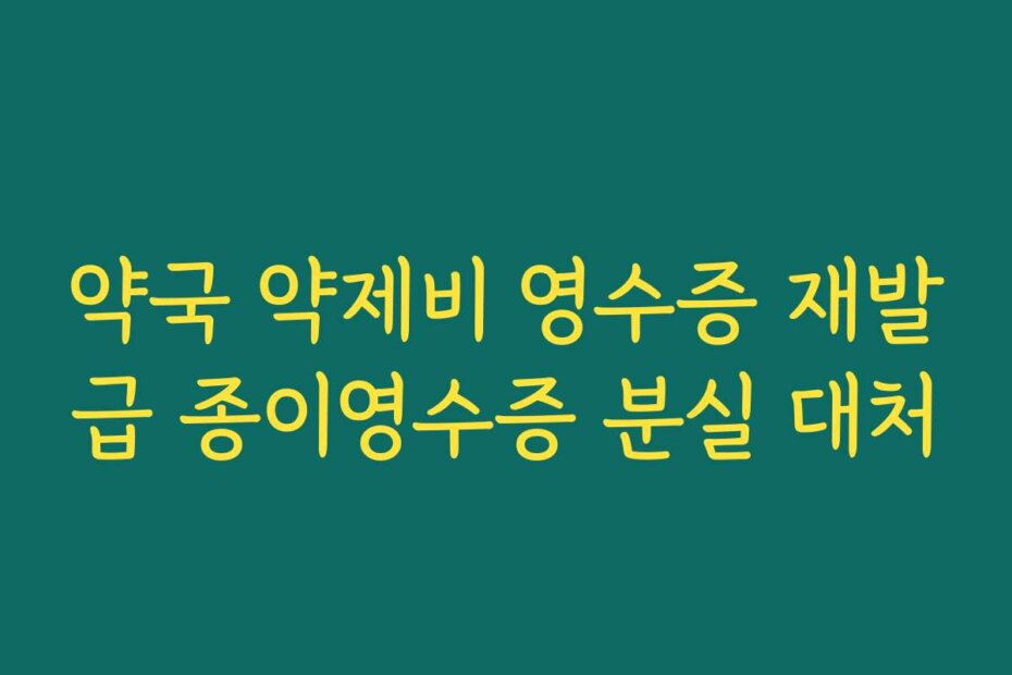 약국 약제비 영수증 재발급 종이영수증 분실 대처
