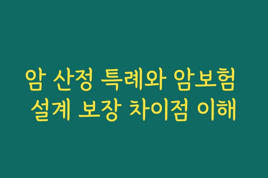 암 산정 특례와 암보험 설계 보장 차이점 이해