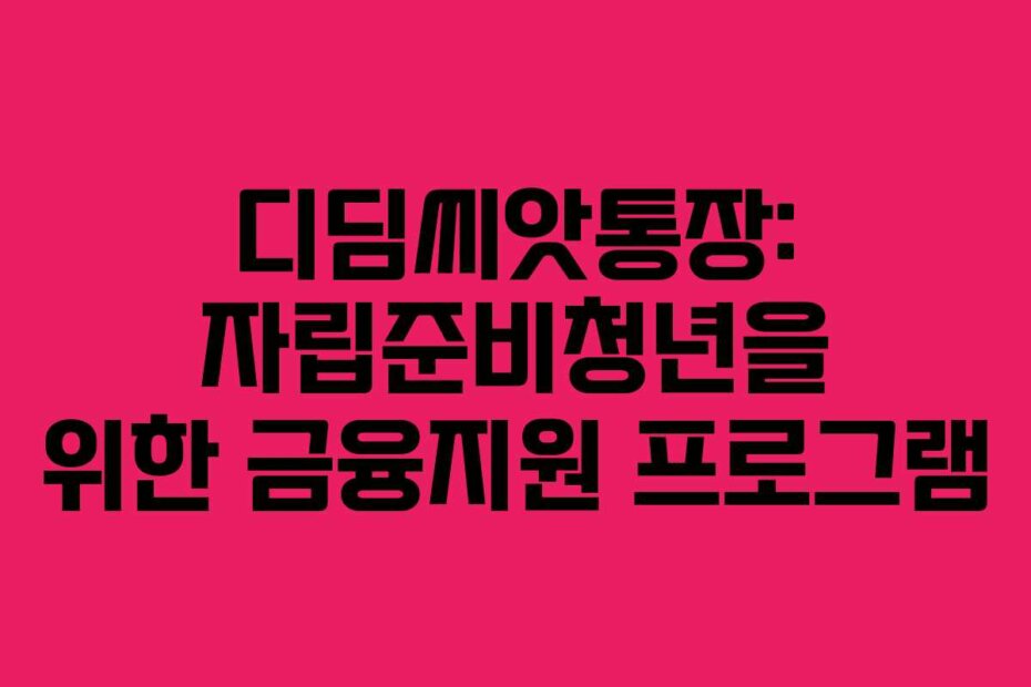 디딤씨앗통장: 자립준비청년을 위한 금융지원 프로그램