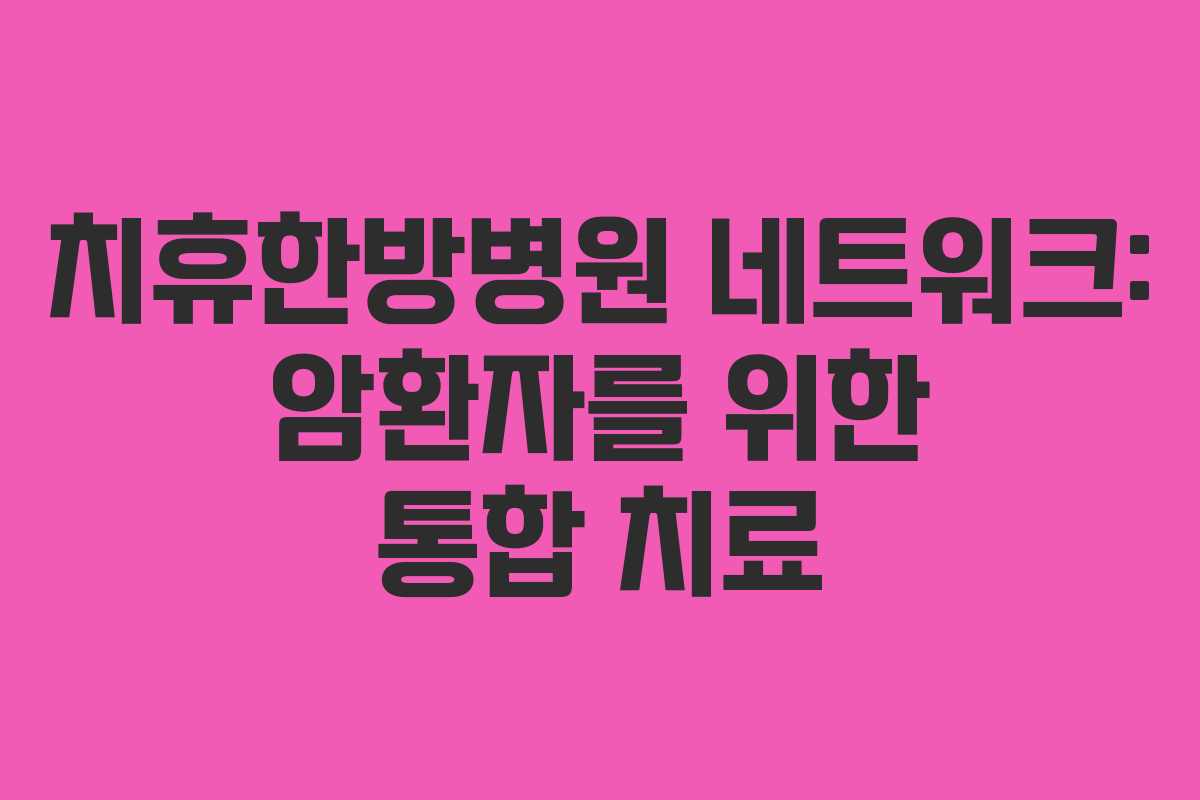 치휴한방병원 네트워크: 암환자를 위한 통합 치료