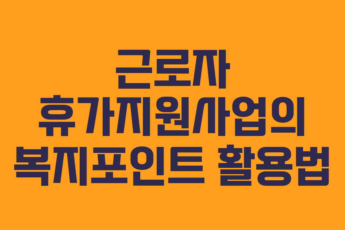 근로자 휴가지원사업의 복지포인트 활용법