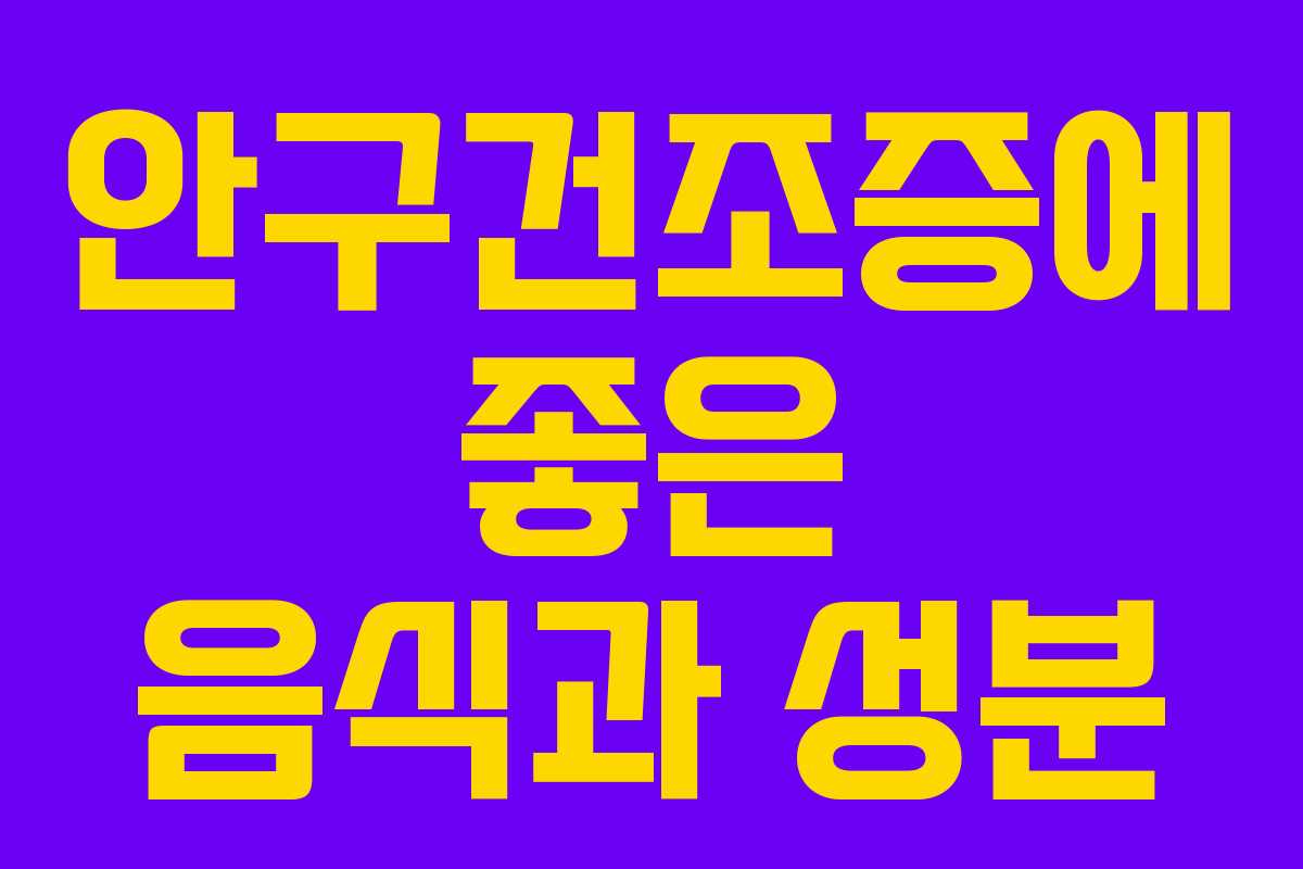 안구건조증에 좋은 음식과 성분