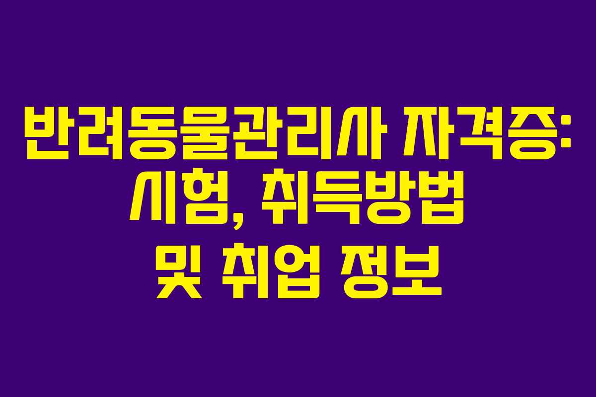 반려동물관리사 자격증: 시험, 취득방법 및 취업 정보