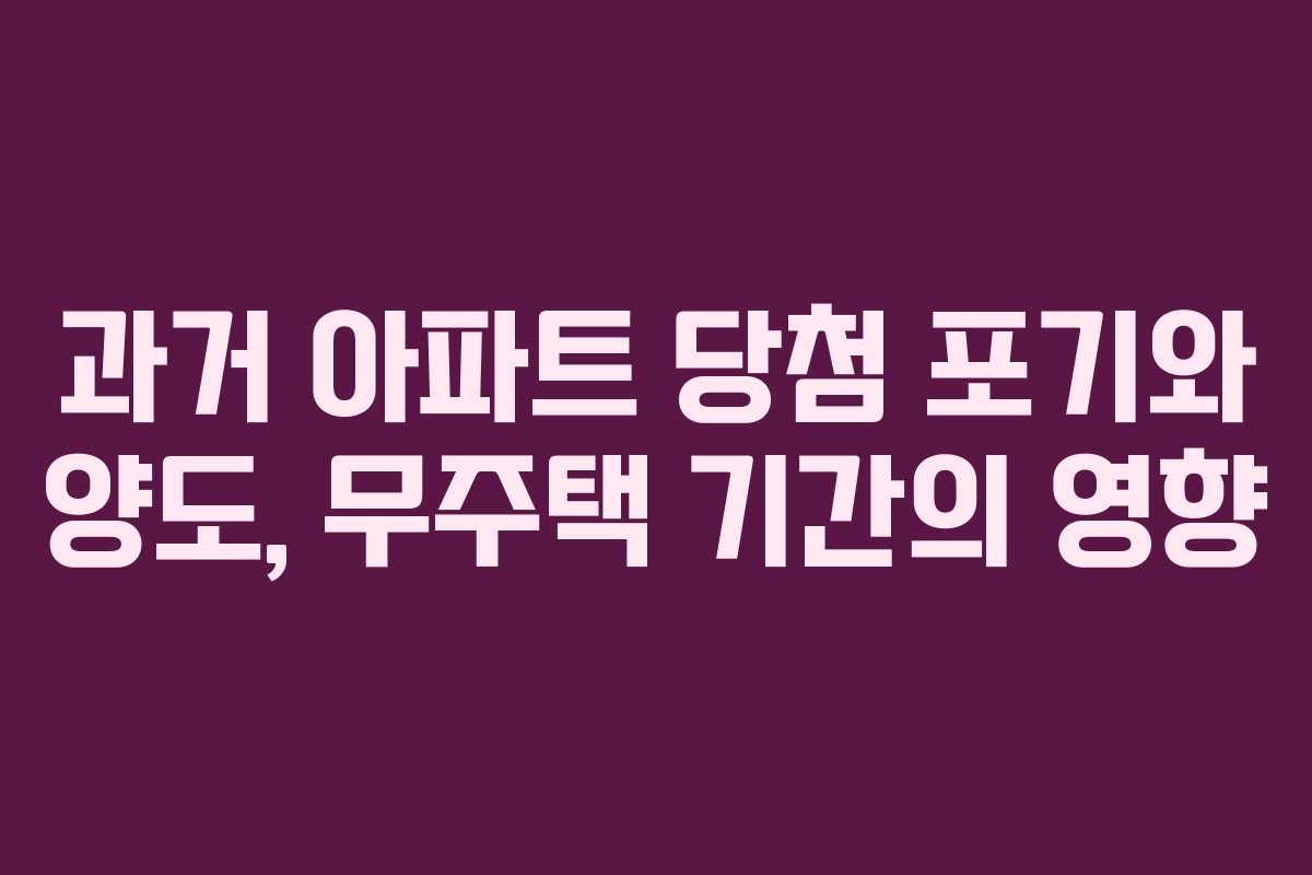 과거 아파트 당첨 포기와 양도, 무주택 기간의 영향