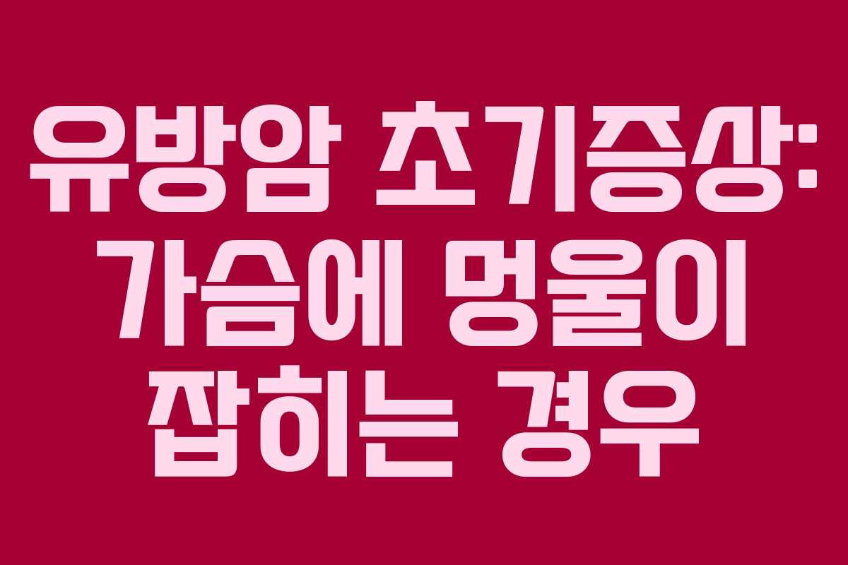 유방암 초기증상: 가슴에 멍울이 잡히는 경우