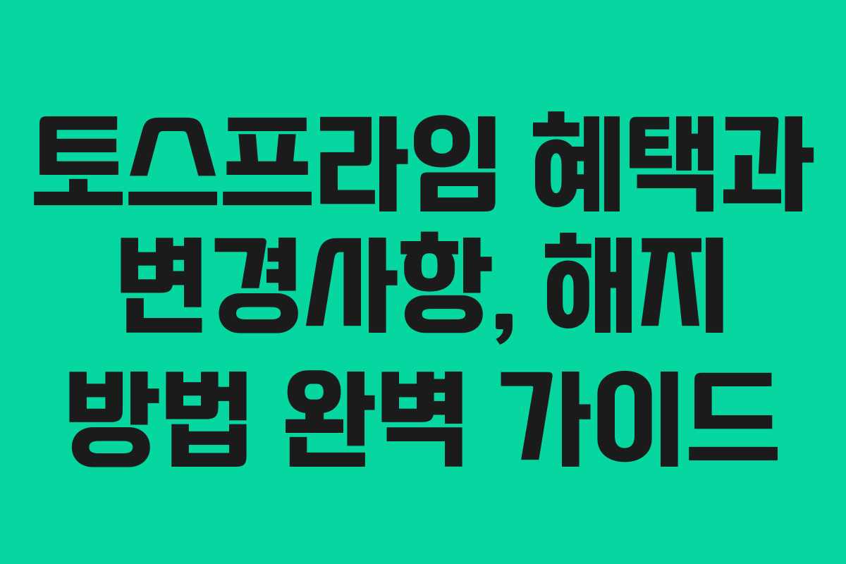 토스프라임 혜택과 변경사항, 해지 방법 완벽 가이드