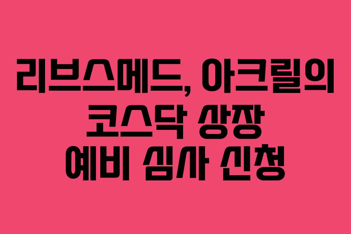 리브스메드, 아크릴의 코스닥 상장 예비 심사 신청