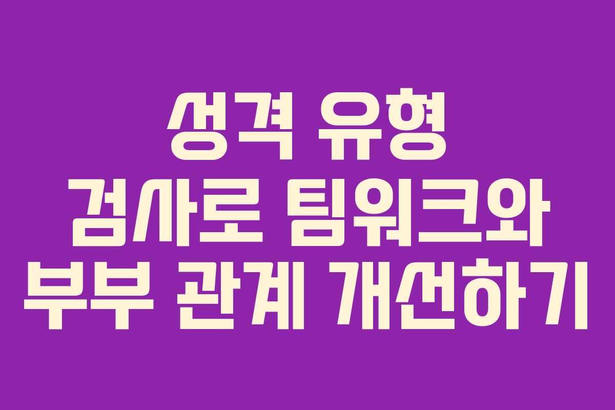 성격 유형 검사로 팀워크와 부부 관계 개선하기