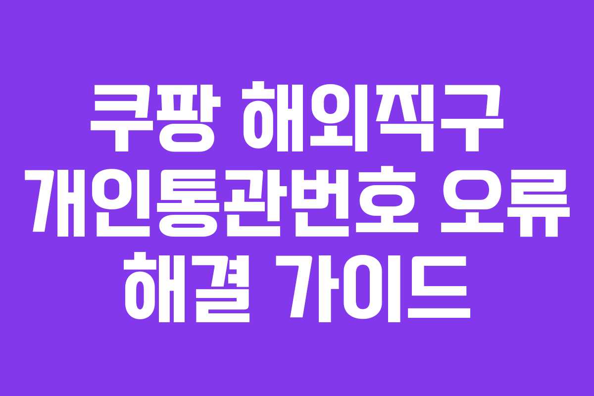 쿠팡 해외직구 개인통관번호 오류 해결 가이드