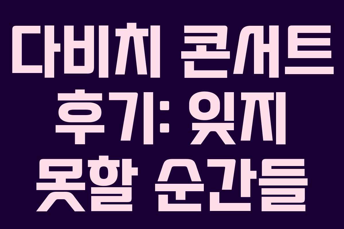 다비치 콘서트 후기: 잊지 못할 순간들