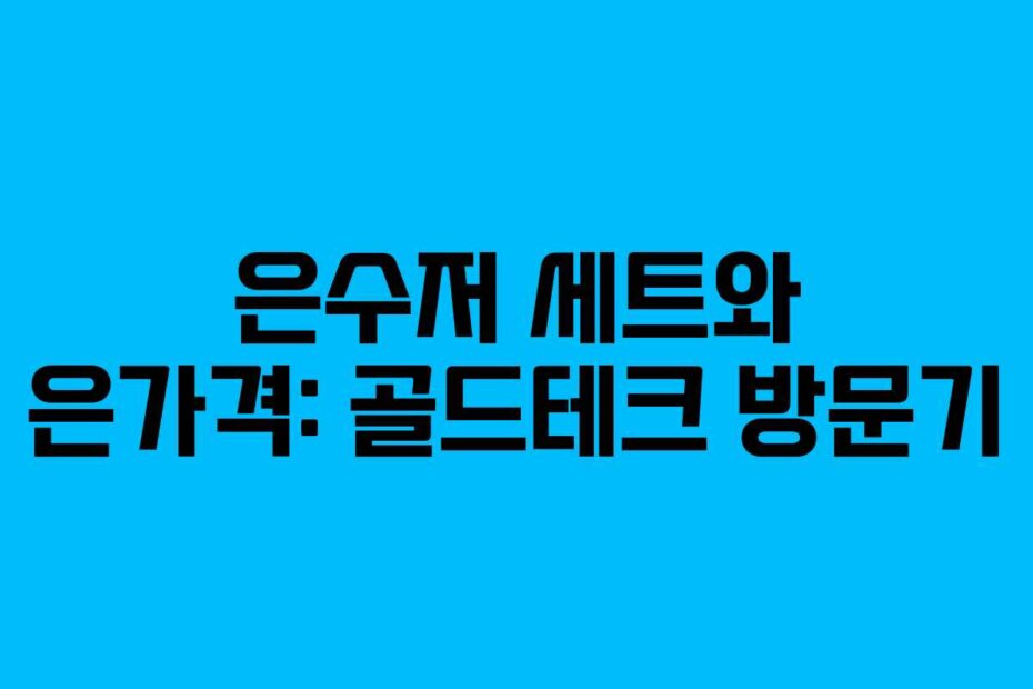 은수저 세트와 은가격: 골드테크 방문기