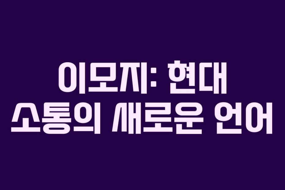 이모지: 현대 소통의 새로운 언어