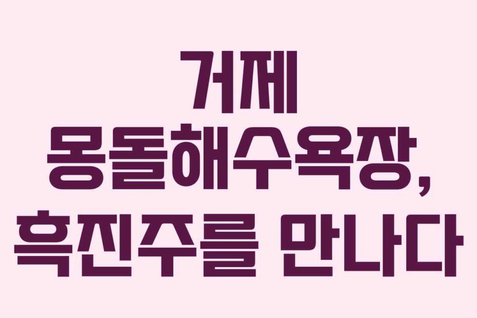 거제 몽돌해수욕장, 흑진주를 만나다