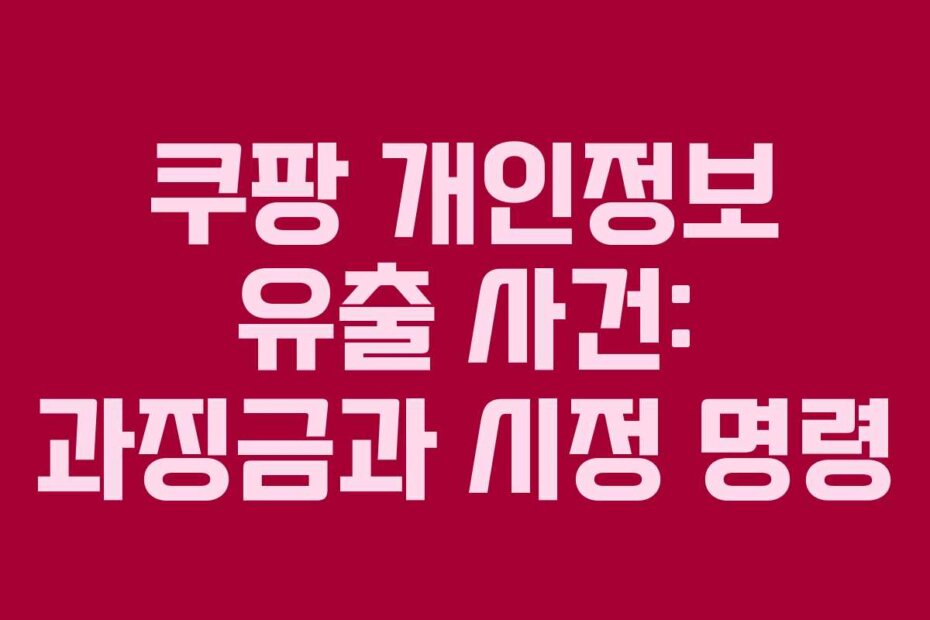 쿠팡 개인정보 유출 사건: 과징금과 시정 명령