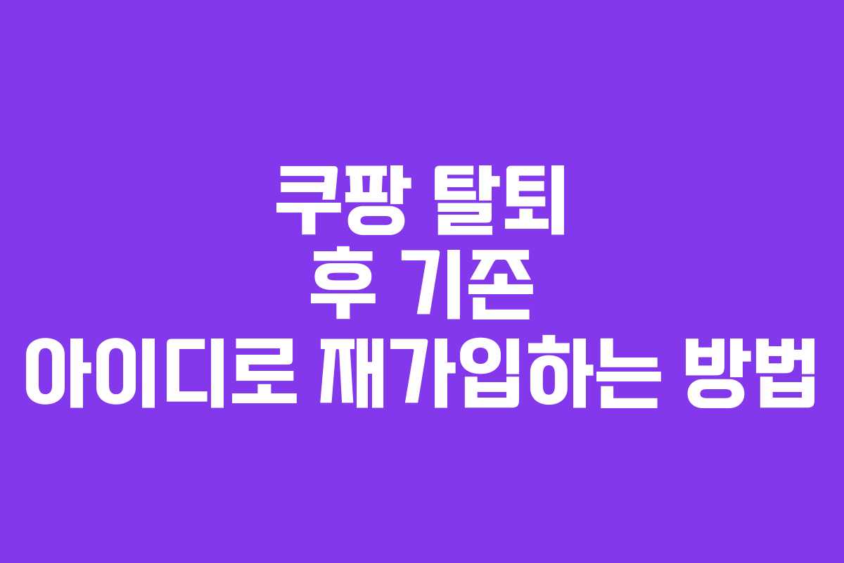 쿠팡 탈퇴 후 기존 아이디로 재가입하는 방법