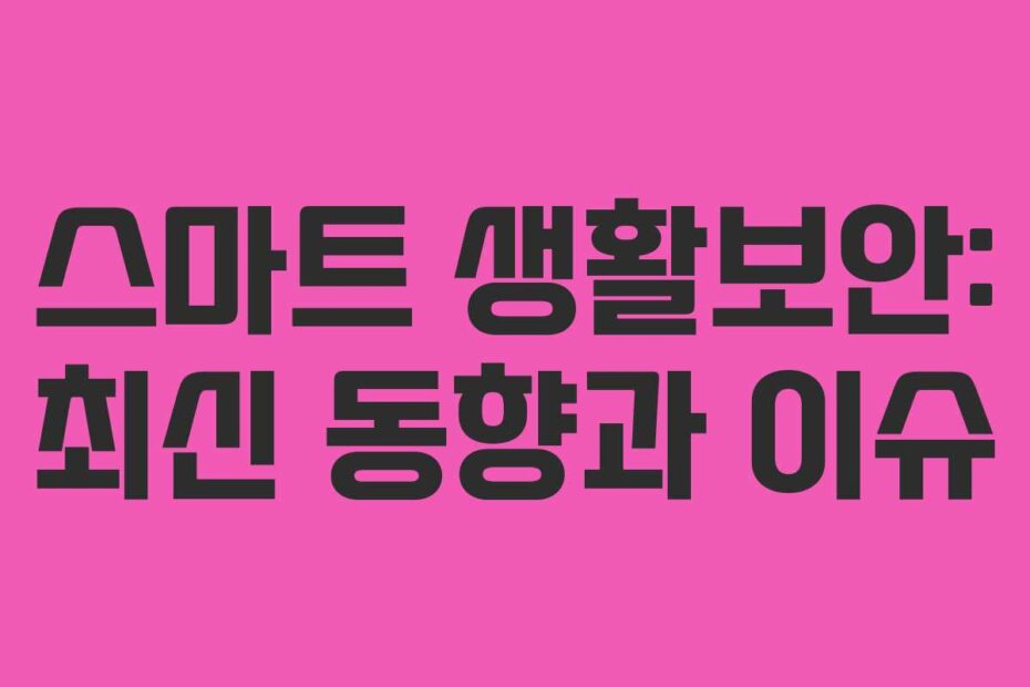 스마트 생활보안: 최신 동향과 이슈