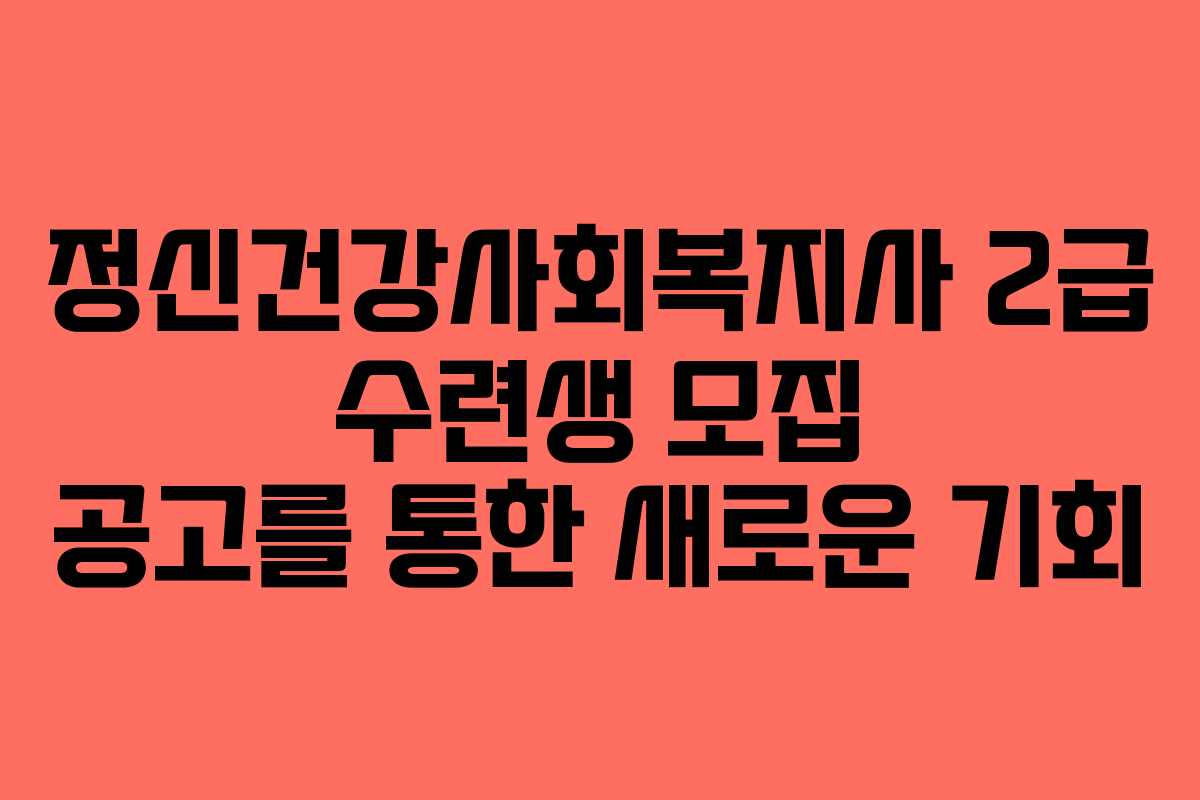 정신건강사회복지사 2급 수련생 모집 공고를 통한 새로운 기회