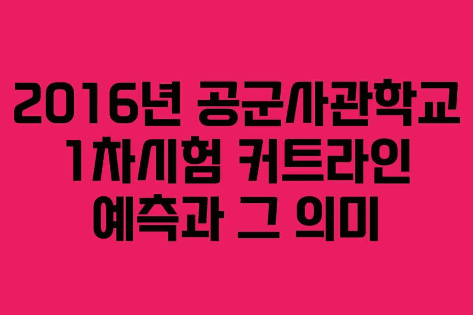 2016년 공군사관학교 1차시험 커트라인 예측과 그 의미