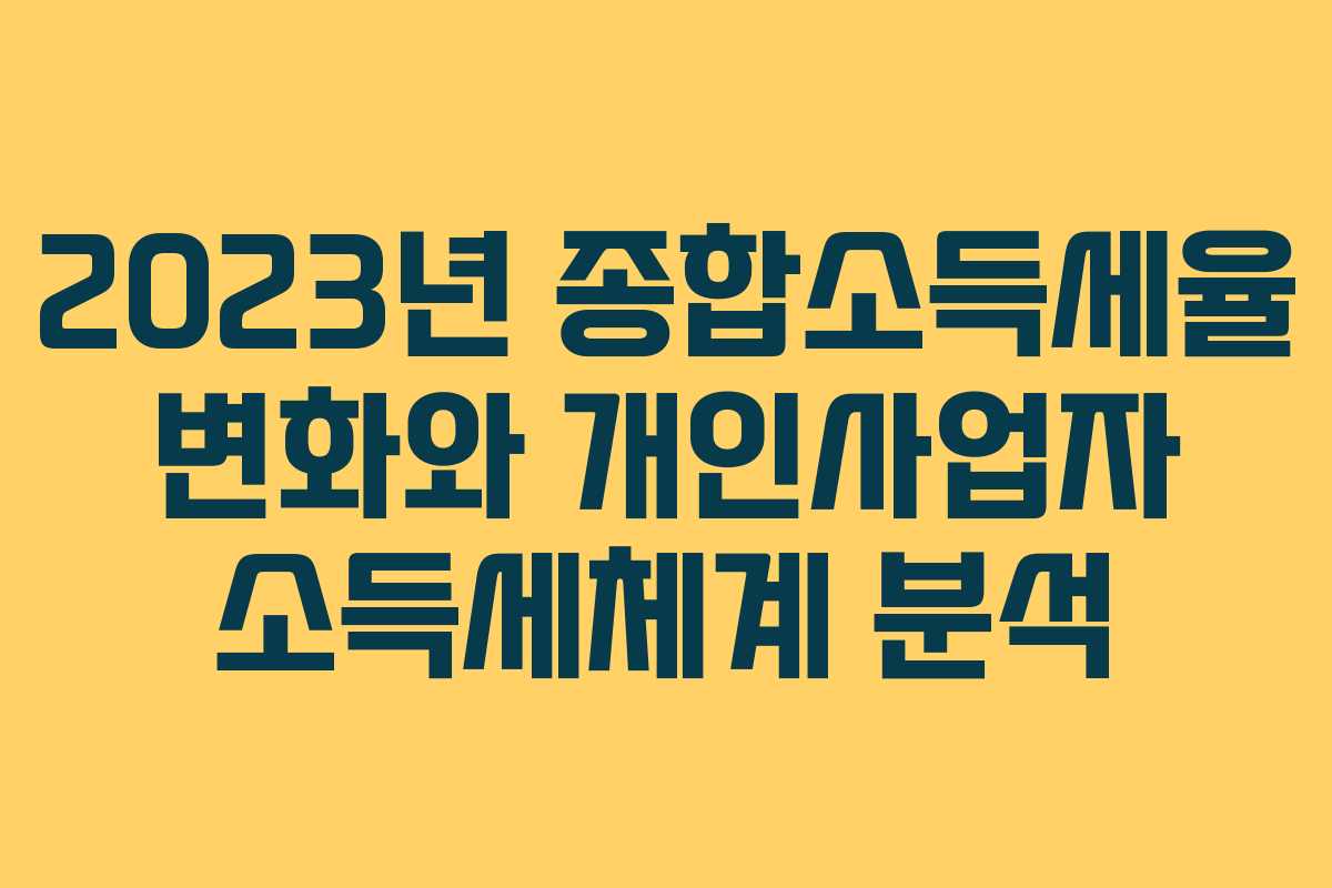 2023년 종합소득세율 변화와 개인사업자 소득세체계 분석