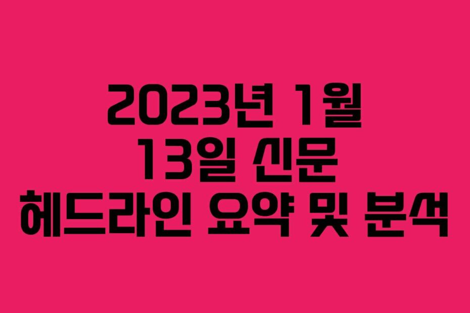 2023년 1월 13일 신문 헤드라인 요약 및 분석