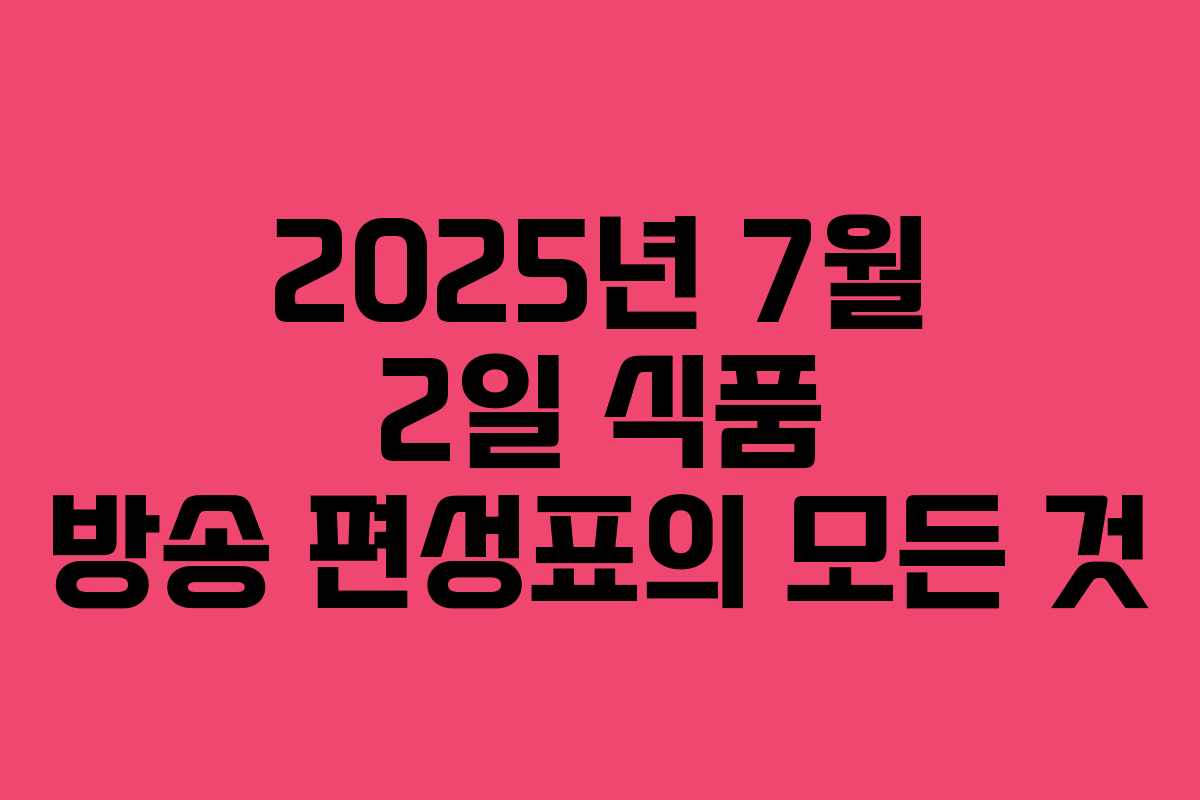 2025년 7월 2일 식품 방송 편성표의 모든 것