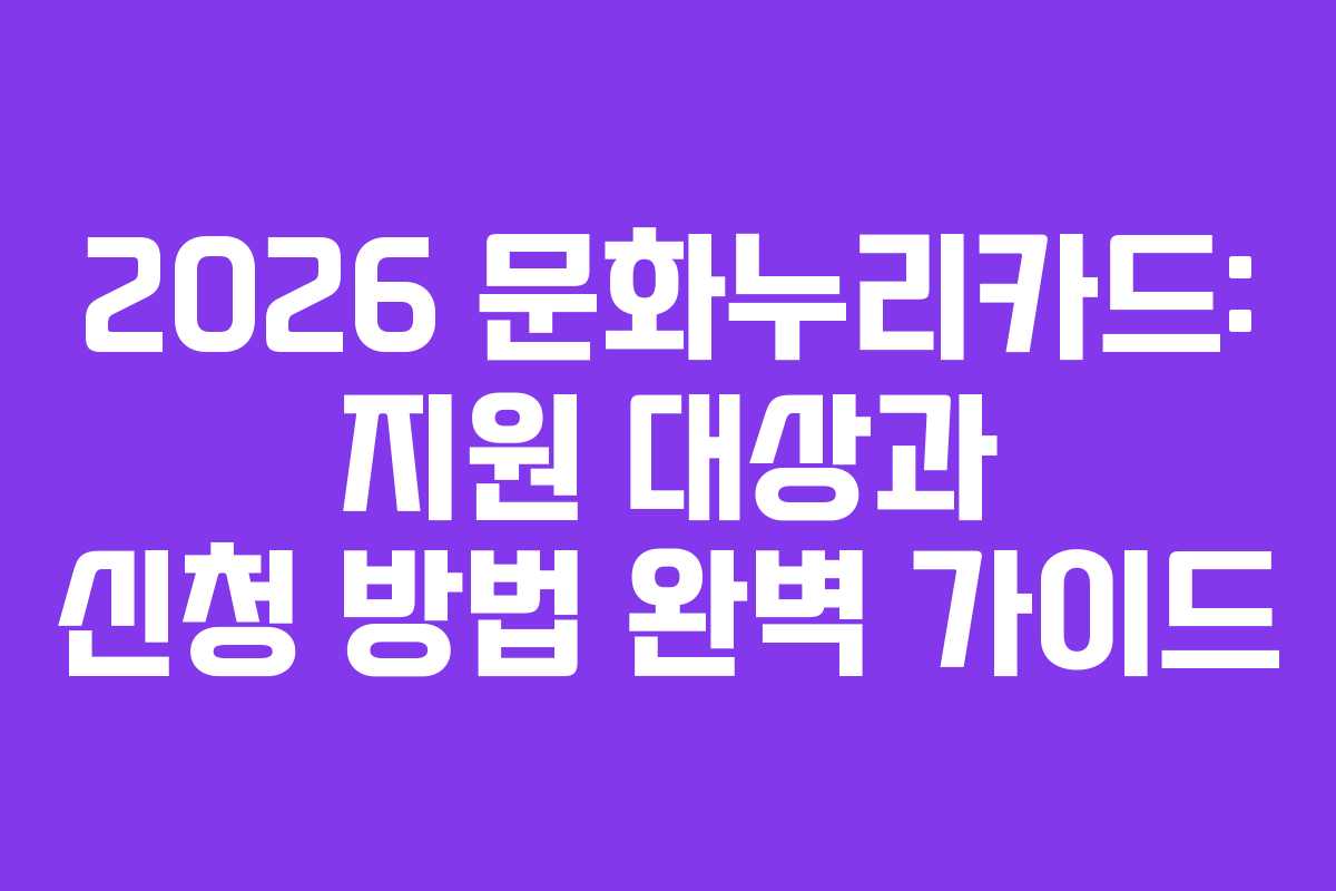 2026 문화누리카드: 지원 대상과 신청 방법 완벽 가이드