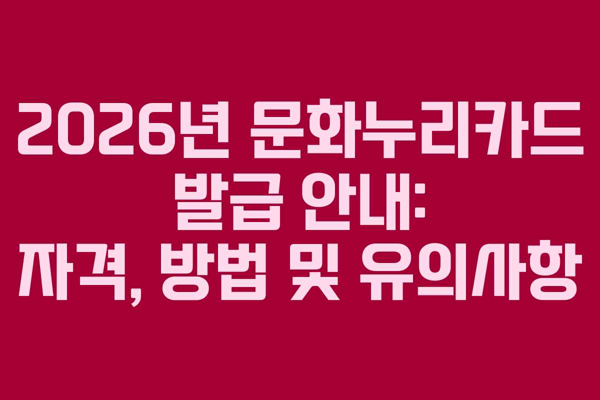 2026년 문화누리카드 발급 안내: 자격, 방법 및 유의사항