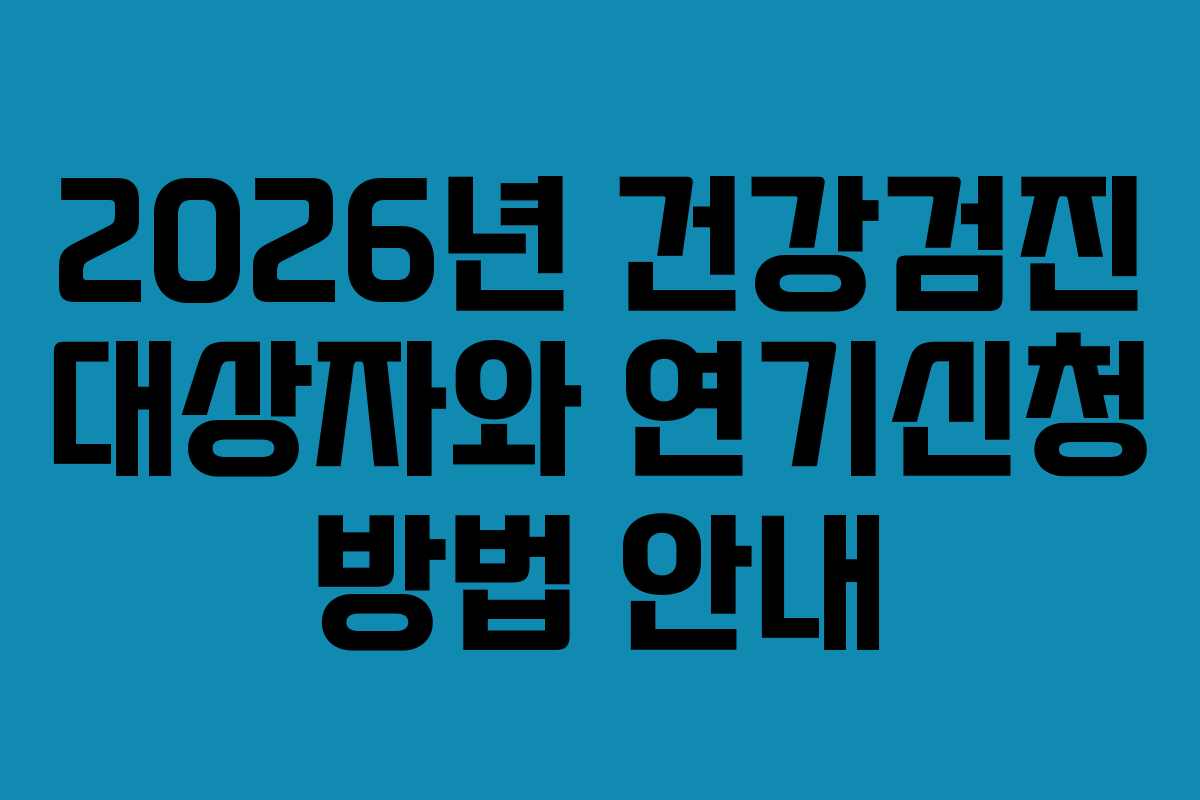 2026년 건강검진 대상자와 연기신청 방법 안내