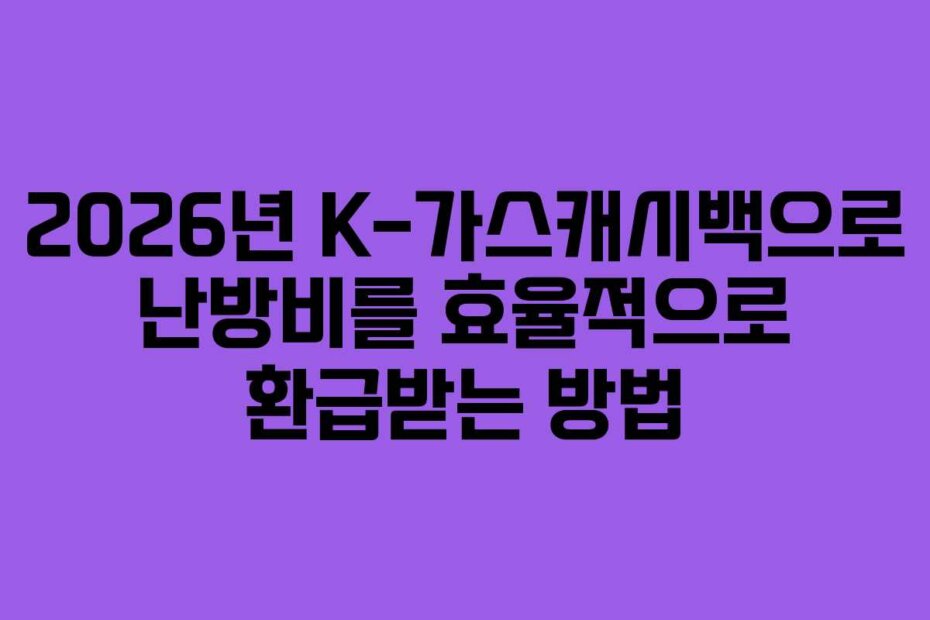 2026년 K-가스캐시백으로 난방비를 효율적으로 환급받는 방법